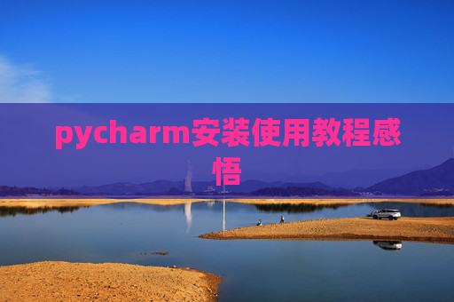 pycharm安装使用教程感悟 pycharm安装使用教程感悟